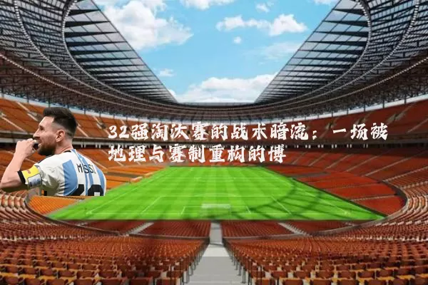 32强淘汰赛的战术暗流：一场被地理与赛制重构的博弈