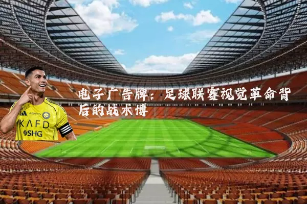电子广告牌：足球联赛视觉革命背后的战术博弈