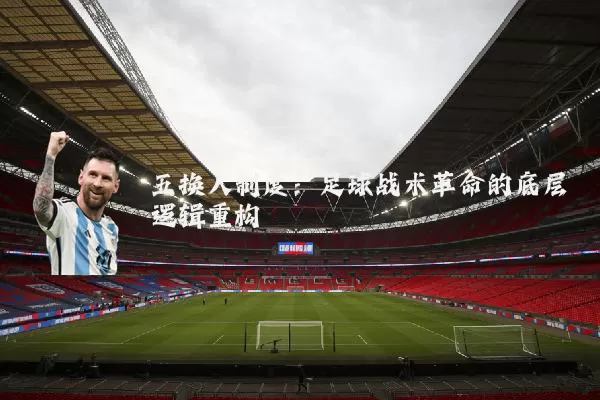 五换人制度：足球战术革命的底层逻辑重构