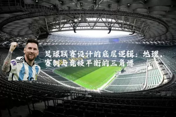 足球联赛设计的底层逻辑：地理、赛制与竞技平衡的三角博弈