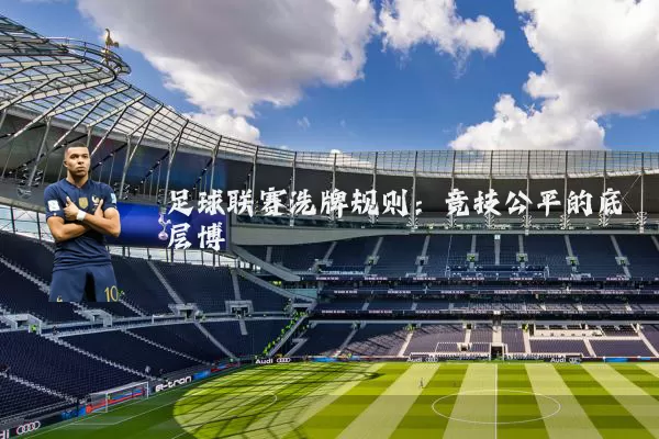 足球联赛洗牌规则：竞技公平的底层博弈