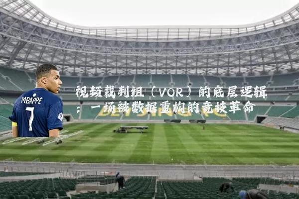 视频裁判组(VOR)的底层逻辑:一场被数据重构的竞技革命