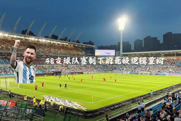 48支球队赛制下的竞技逻辑重构