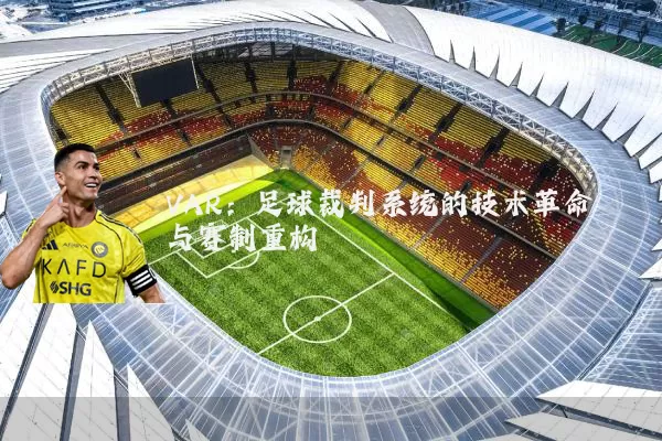 VAR：足球裁判系统的技术革命与赛制重构