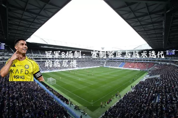 冠军8场制:赛制密度与战术迭代的底层博弈