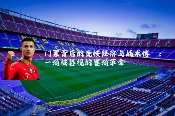 门票背后的竞技经济与战术博弈:一场被忽视的赛场革命