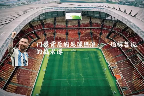 门票背后的足球经济:一场被忽视的战术博弈